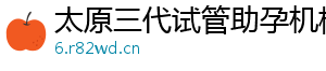 太原三代试管助孕机构	